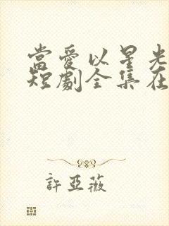 当爱以星光为牢短剧全集在线观看