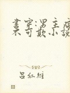 书穿:男主病娇不可欺小说版