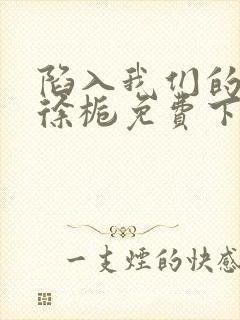 陷入我们的热恋徐栀免费下载