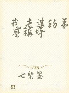 我老婆的弟弟怎么称呼