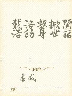 戴洛黎掀开霍雨浩的身世话本小说