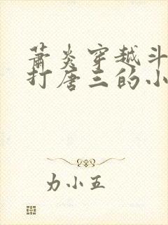 萧炎穿越斗罗吊打唐三的小说