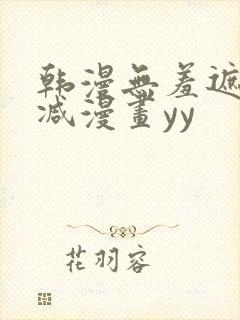 韩漫无羞遮无删减漫画yy