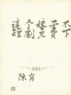 这个娘子不对劲短剧免费下载