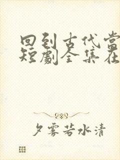 回到古代当太子短剧全集在线观看免费