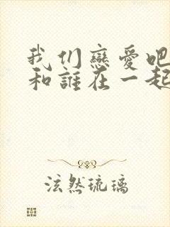 我们恋爱吧2谁和谁在一起了