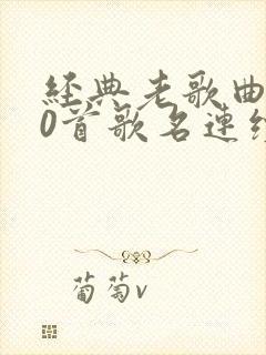 经典老歌曲500首歌名连续播放