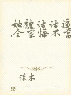 她被活活逼死后,全家悔不当初