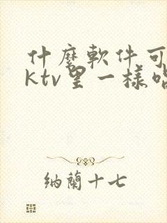 什么软件可以像ktv里一样唱歌