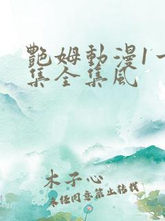 艳姆动漫1一6集全集风