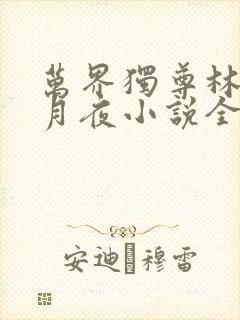 万界独尊林枫妖月夜小说全文免费阅读