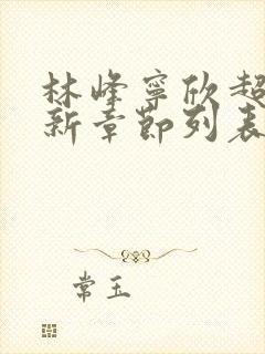 林峰宁欣超前更新章节列表