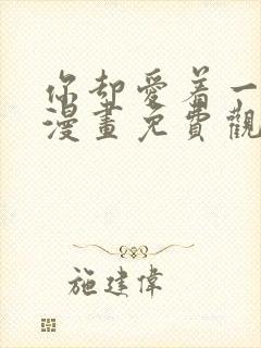 你却爱着一个他漫画免费观看下拉快看漫画