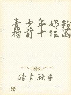 青少年奶粉排行榜前十位国产奶粉品牌