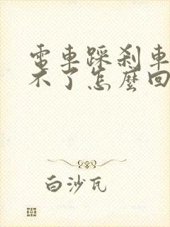 电车踩刹车启动不了怎么回事