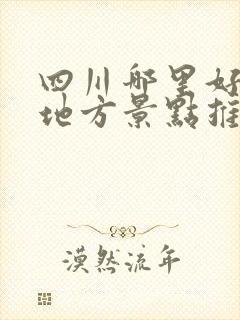 四川哪里好玩的地方景点推荐