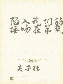 陷入我们的热恋接吻在第几集