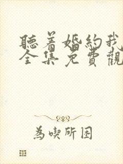 听着婚约我短剧全集免费观看