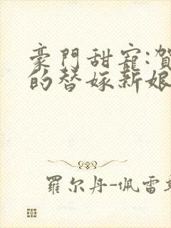 豪门甜宠:贺少的替嫁新娘小说