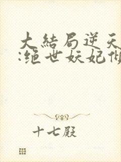 大结局逆天萌兽:绝世妖妃倾天下章节