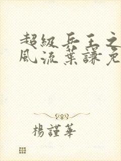 超级兵王之官路风流叶谦免费阅读