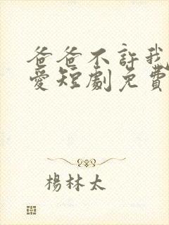 爸爸不许我谈恋爱短剧免费观看全集