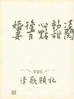 婚后心动凌总追妻有点甜阅读