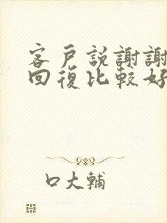 客户说谢谢怎么回复比较好呢情商高