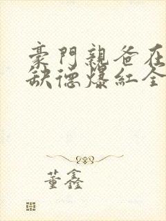 豪门亲爸在娃综缺德爆红全文阅读