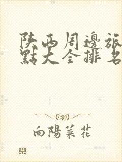 陕西周边旅游景点大全排名