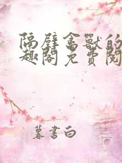 隔壁禽兽的他笔趣阁免费阅读