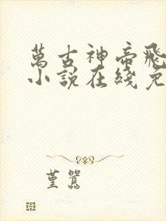 万古神帝飞天鱼小说在线免费阅读