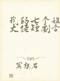 我的七个姐姐是大佬短剧合集