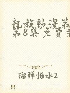 龙族动漫第二季第8集免费观看全集