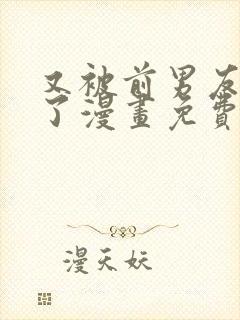 又被前男友盯上了漫画免费观看全集