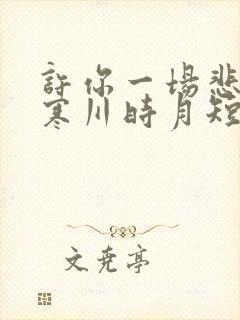 许你一场悲欢傅寒川时月短剧