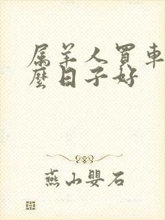 属羊人买车选什么日子好