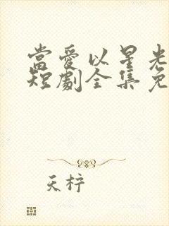 当爱以星光为牢短剧全集免费播放