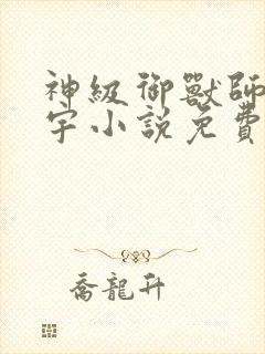 神级御兽师肖星宇小说免费阅读