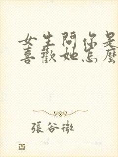 女生问你是不是喜欢她怎么回答最好