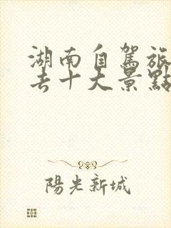 湖南自驾旅游必去十大景点