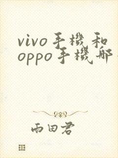 vivo手机和oppo手机哪个好用