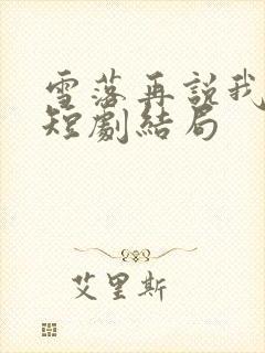 雪落再说我爱你短剧结局