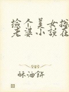 捡个美女总裁做老婆小说在线阅读