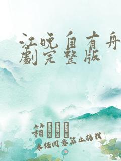 江晚自有舟渡短剧完整版