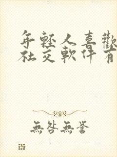 年轻人喜欢玩的社交软件有哪些