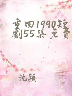 重回1990短剧55集免费观看