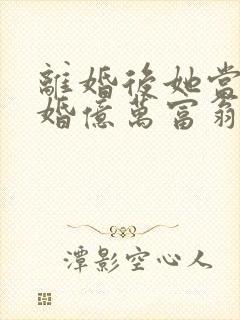 离婚后她当场闪婚亿万富翁短剧