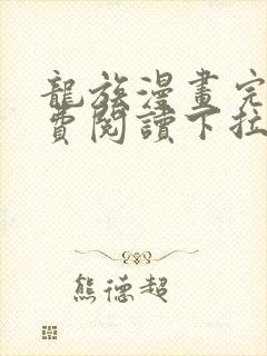 龙族漫画完整免费阅读下拉式六漫画