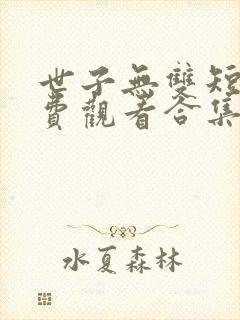 世子无双短剧免费观看合集